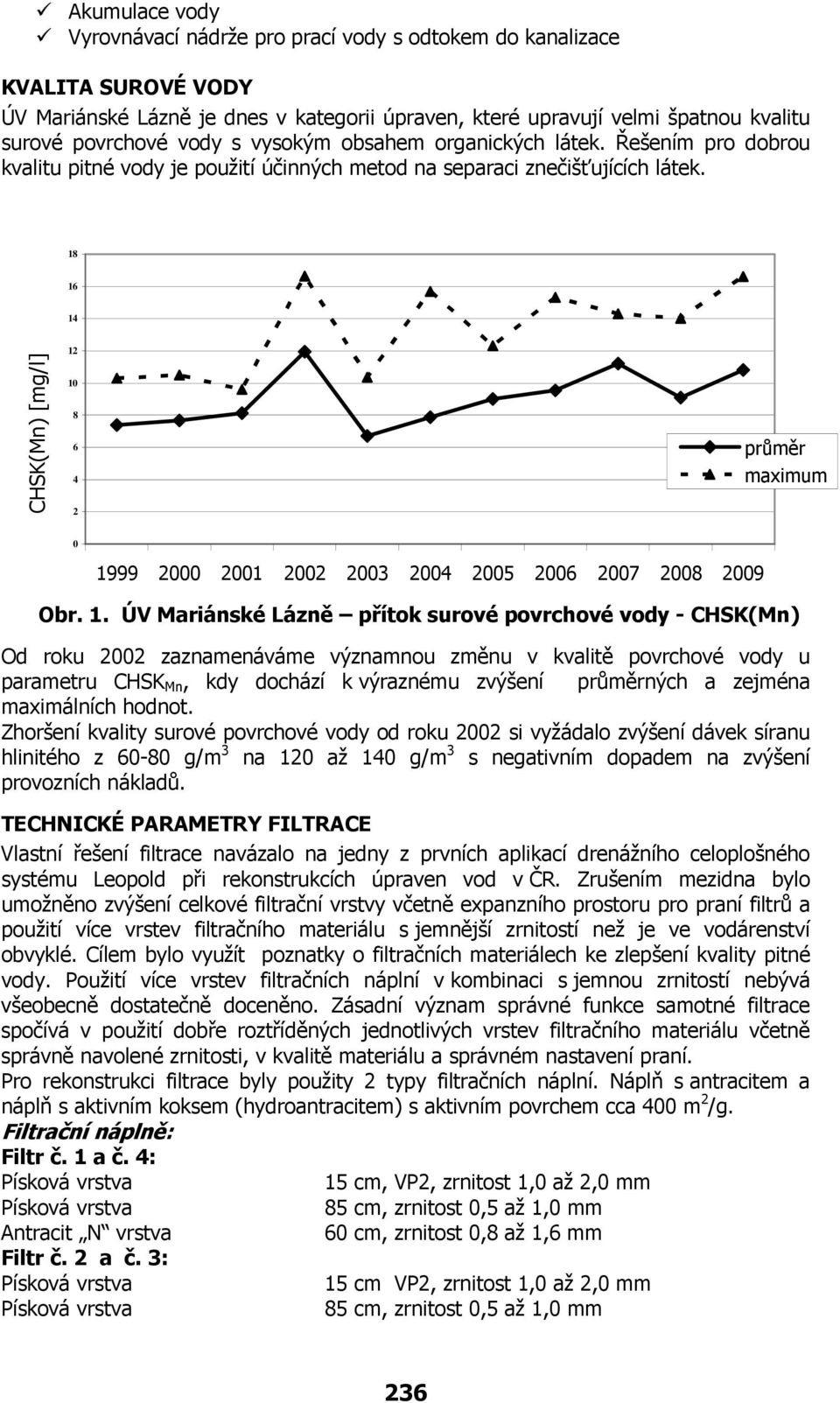 18 16 14 CHSK(Mn) [mg/l] 12 10 8 6 4 2 průměr maximum 0 1999 2000 2001 2002 2003 2004 2005 2006 2007 2008 2009 Obr. 1. ÚV Mariánské Lázně přítok surové povrchové vody - CHSK(Mn) Od roku 2002