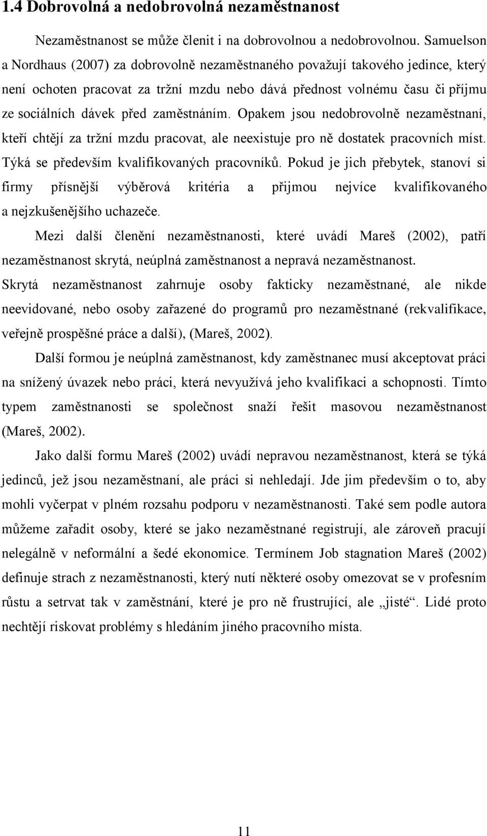 zaměstnáním. Opakem jsou nedobrovolně nezaměstnaní, kteří chtějí za tržní mzdu pracovat, ale neexistuje pro ně dostatek pracovních míst. Týká se především kvalifikovaných pracovníků.