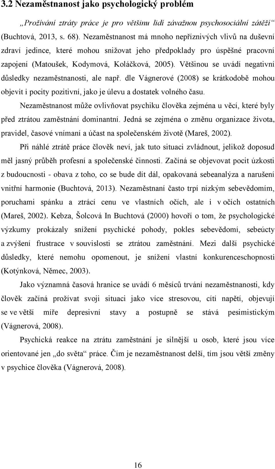 Většinou se uvádí negativní důsledky nezaměstnanosti, ale např. dle Vágnerové (2008) se krátkodobě mohou objevit i pocity pozitivní, jako je úlevu a dostatek volného času.