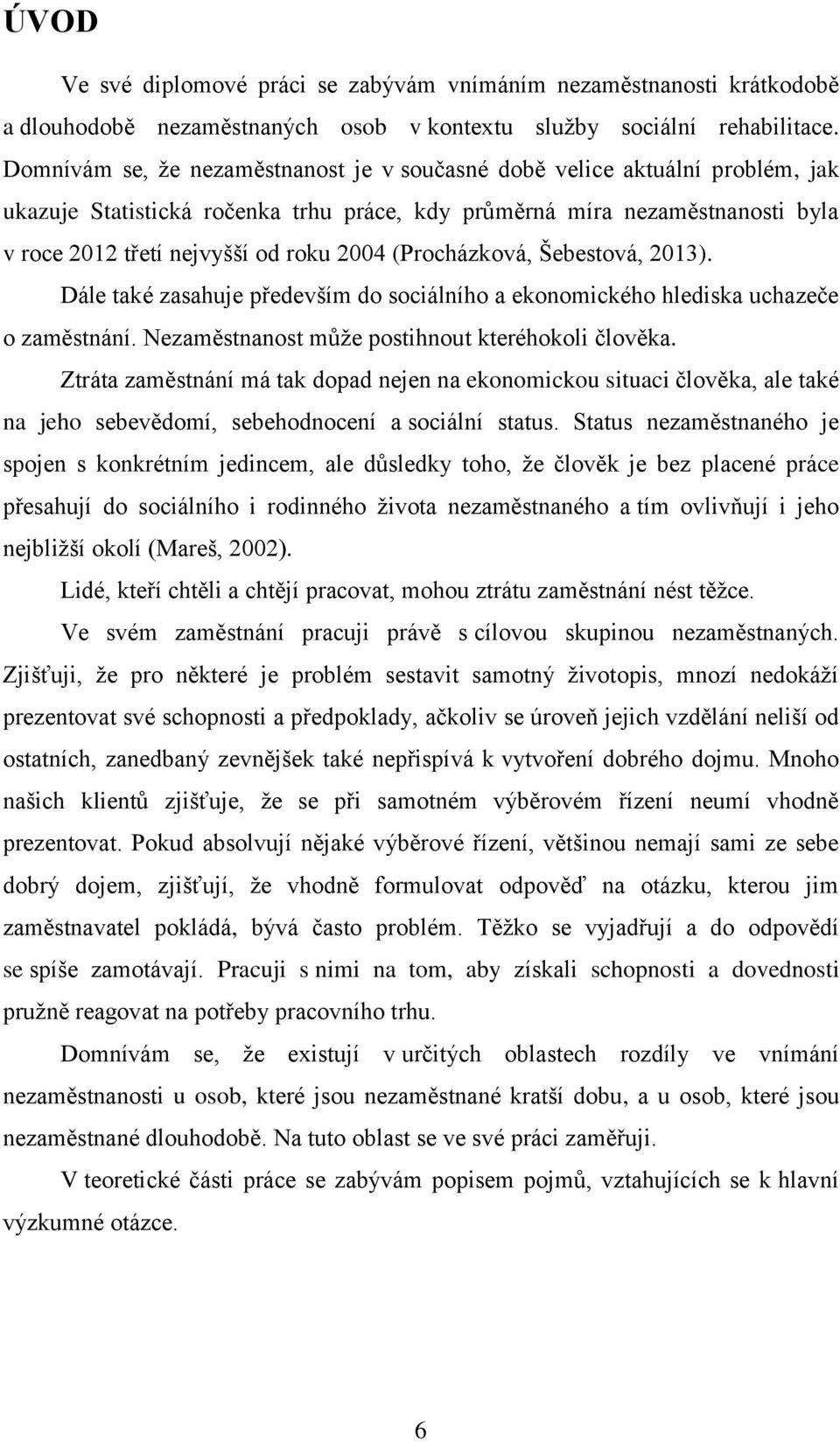 (Procházková, Šebestová, 2013). Dále také zasahuje především do sociálního a ekonomického hlediska uchazeče o zaměstnání. Nezaměstnanost může postihnout kteréhokoli člověka.