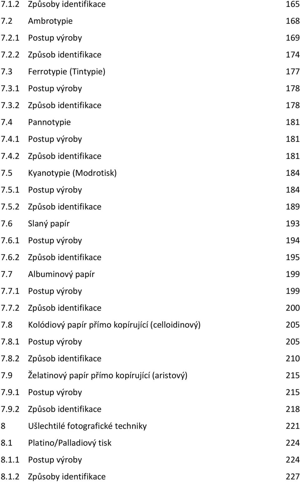 6.2 Způsob identifikace 195 7.7 Albuminový papír 199 7.7.1 Postup výroby 199 7.7.2 Způsob identifikace 200 7.8 Kolódiový papír přímo kopírující (celloidinový) 205 7.8.1 Postup výroby 205 7.8.2 Způsob identifikace 210 7.