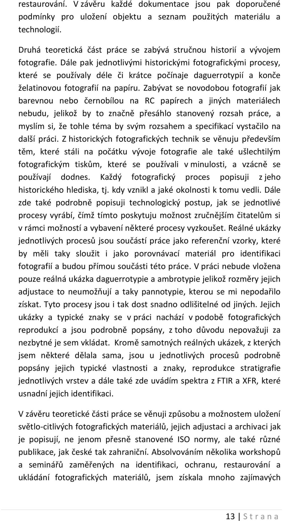 Dále pak jednotlivými historickými fotografickými procesy, které se používaly déle či krátce počínaje daguerrotypií a konče želatinovou fotografií na papíru.