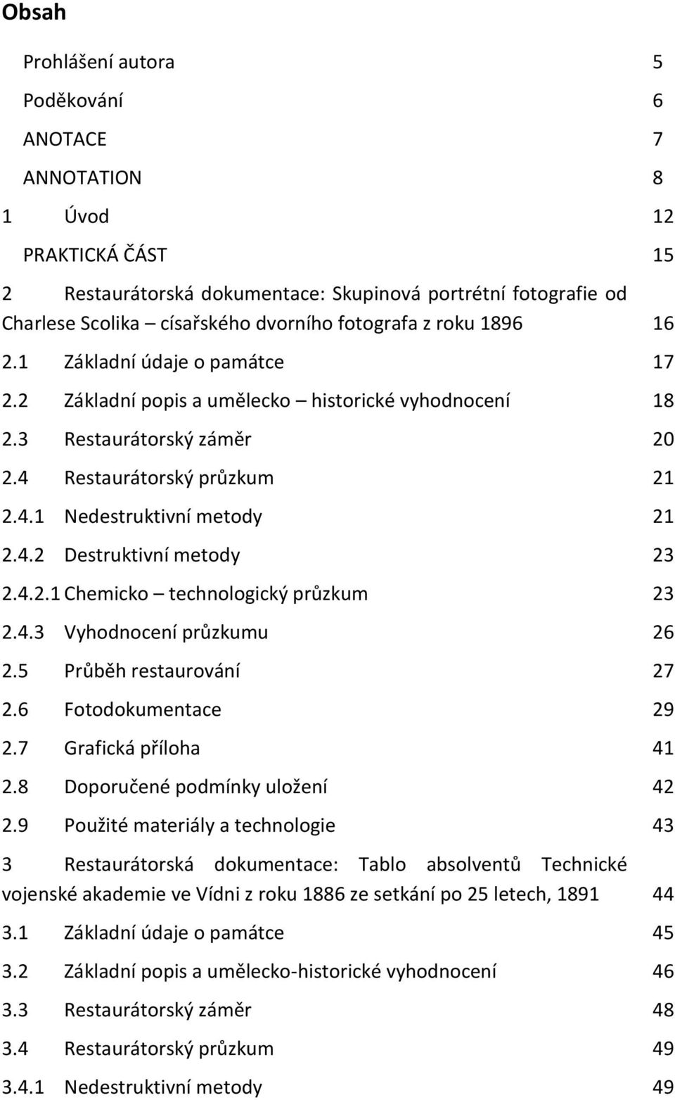 4.2 Destruktivní metody 23 2.4.2.1 Chemicko technologický průzkum 23 2.4.3 Vyhodnocení průzkumu 26 2.5 Průběh restaurování 27 2.6 Fotodokumentace 29 2.7 Grafická příloha 41 2.
