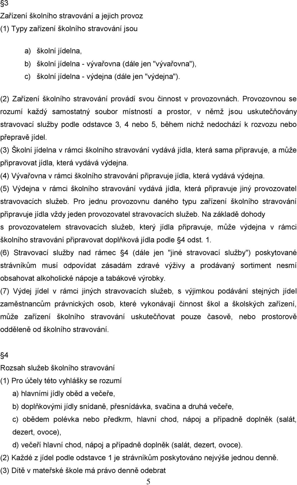 Provozovnou se rozumí kaţdý samostatný soubor místností a prostor, v němţ jsou uskutečňovány stravovací sluţby podle odstavce 3, 4 nebo 5, během nichţ nedochází k rozvozu nebo přepravě jídel.