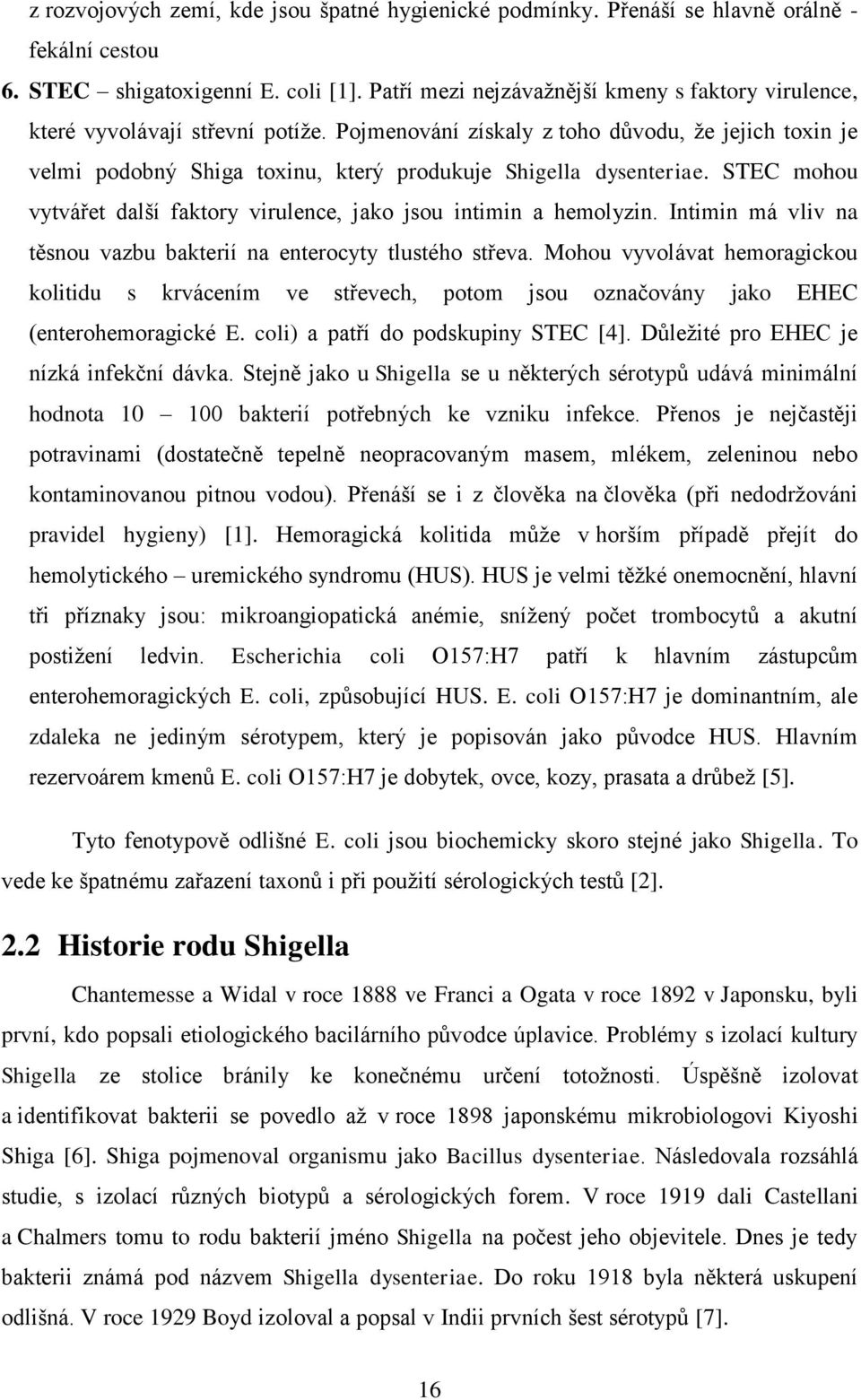 Pojmenování získaly z toho důvodu, že jejich toxin je velmi podobný Shiga toxinu, který produkuje Shigella dysenteriae. STEC mohou vytvářet další faktory virulence, jako jsou intimin a hemolyzin.