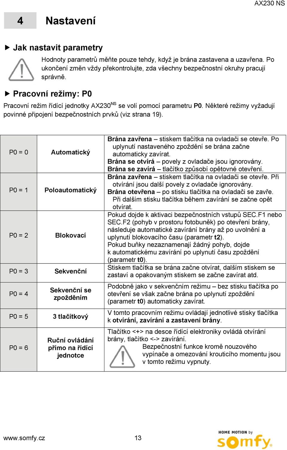 P0 = 0 P0 = 1 P0 = 2 P0 = 3 P0 = 4 P0 = 5 P0 = 6 Automatický Poloautomatický Blokovací Sekvenční Sekvenční se zpožděním 3 tlačítkový Ruční ovládání přímo na řídící jednotce Brána zavřena stiskem