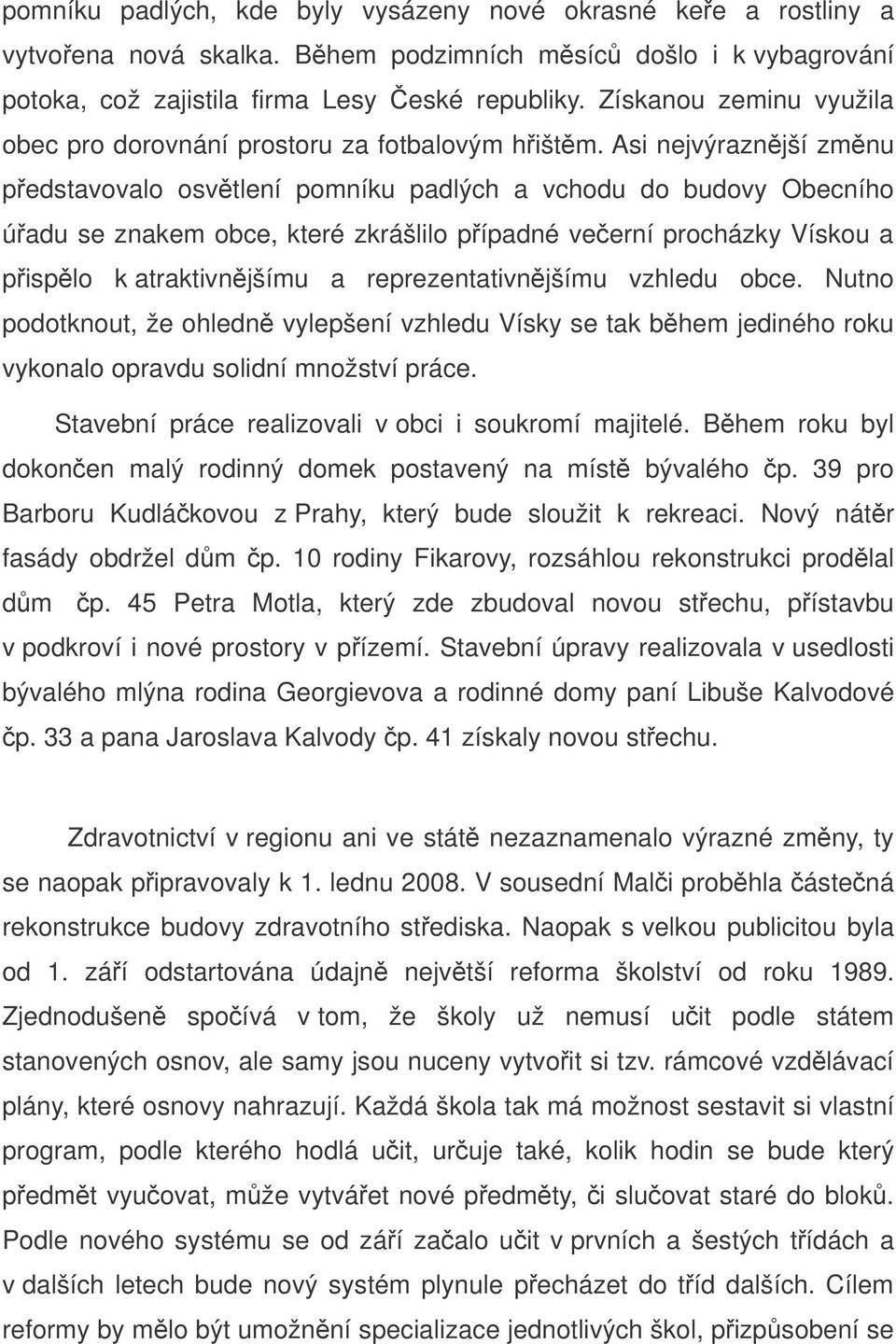 Asi nejvýraznjší zmnu pedstavovalo osvtlení pomníku padlých a vchodu do budovy Obecního úadu se znakem obce, které zkrášlilo pípadné veerní procházky Vískou a pisplo k atraktivnjšímu a