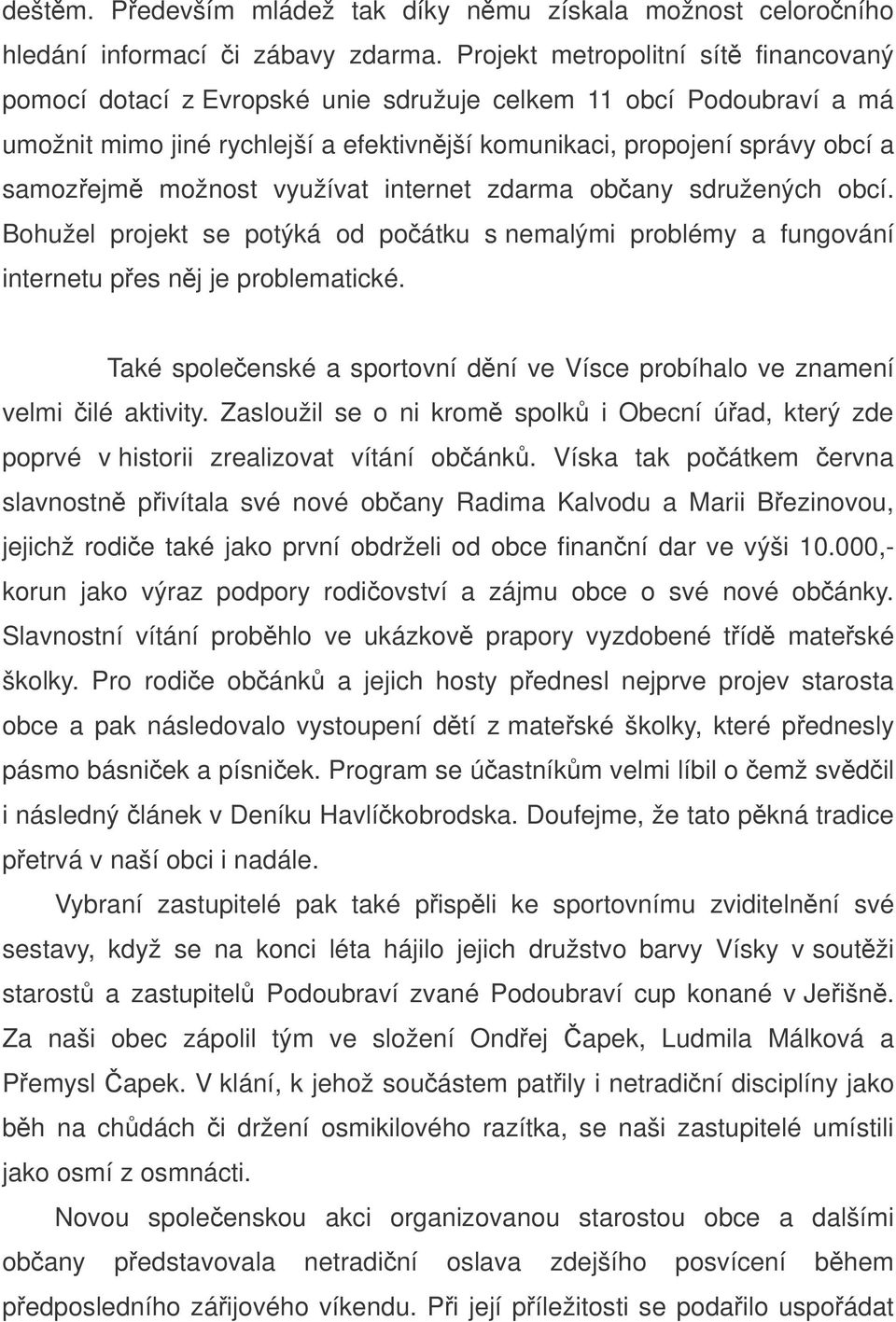 možnost využívat internet zdarma obany sdružených obcí. Bohužel projekt se potýká od poátku s nemalými problémy a fungování internetu pes nj je problematické.