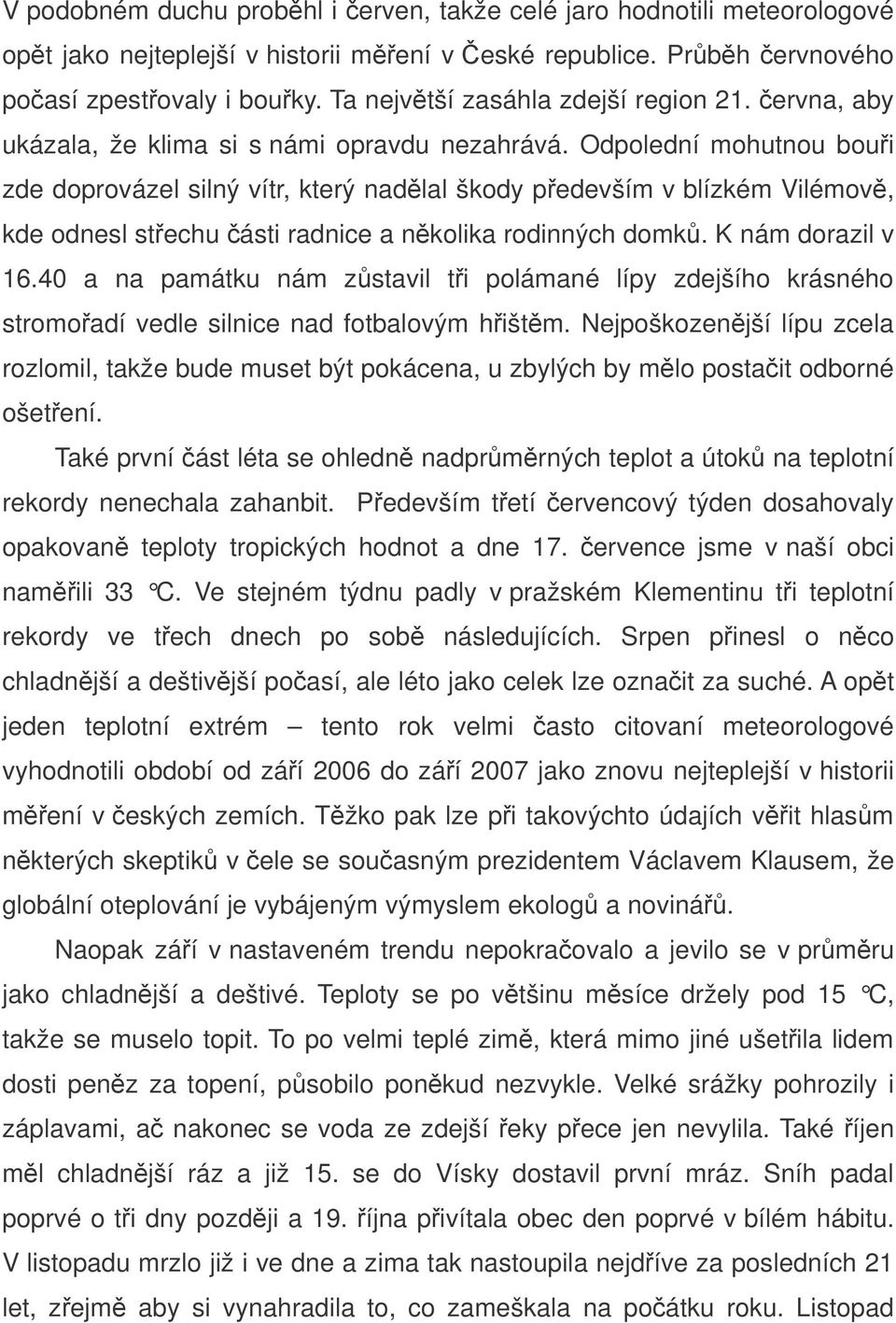 Odpolední mohutnou boui zde doprovázel silný vítr, který nadlal škody pedevším v blízkém Vilémov, kde odnesl stechu ásti radnice a nkolika rodinných domk. K nám dorazil v 16.