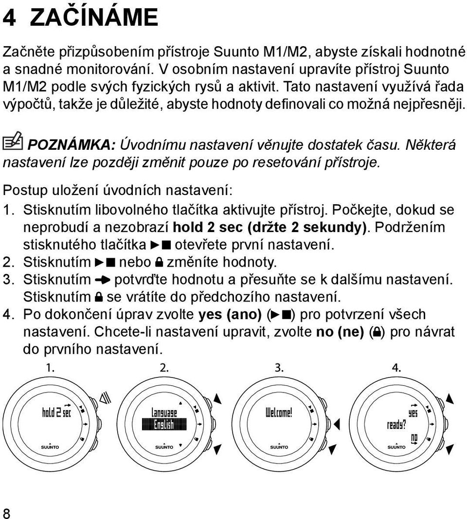 Některá nastavení lze později změnit pouze po resetování přístroje. Postup uložení úvodních nastavení: 1. Stisknutím libovolného tlačítka aktivujte přístroj.