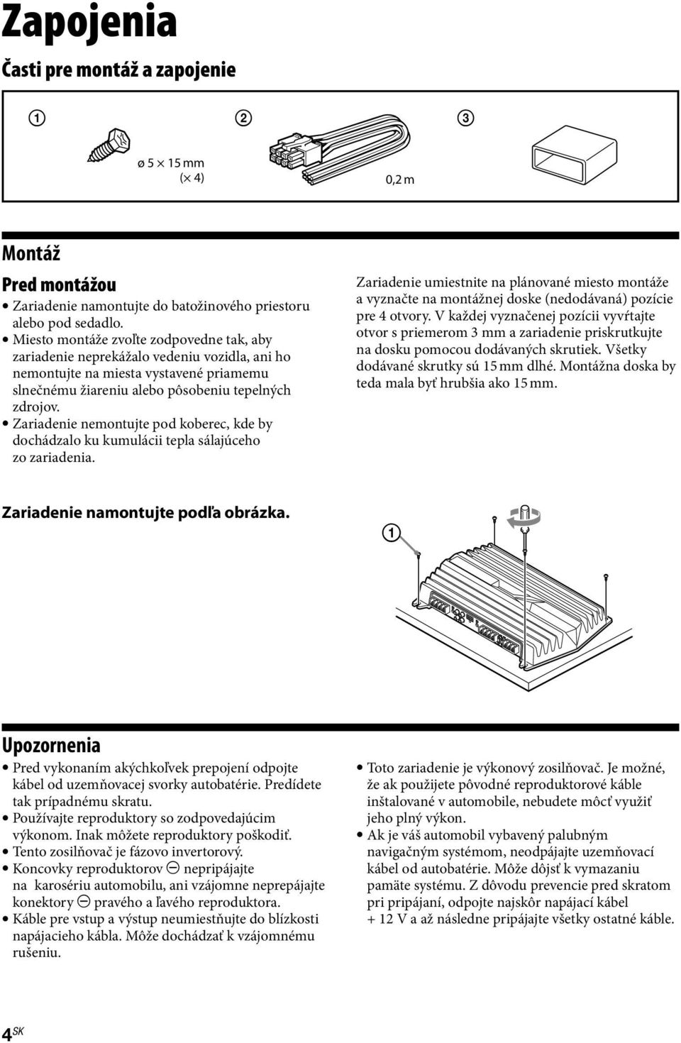 Zariadenie nemontujte pod koberec, kde by dochádzalo ku kumulácii tepla sálajúceho zo zariadenia.