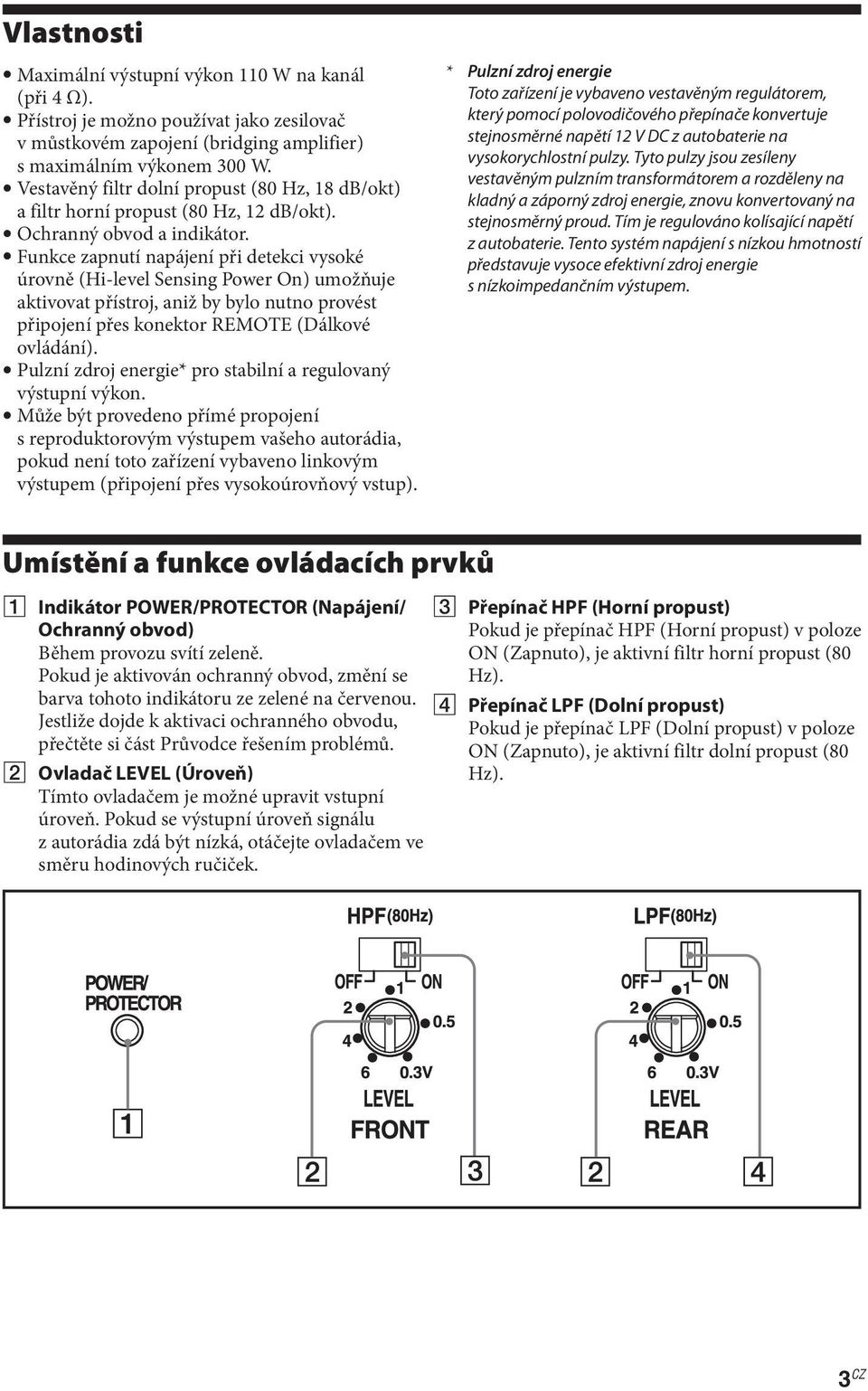 Funkce zapnutí napájení při detekci vysoké úrovně (Hi-level Sensing Power On) umožňuje aktivovat přístroj, aniž by bylo nutno provést připojení přes konektor REMOTE (Dálkové ovládání).