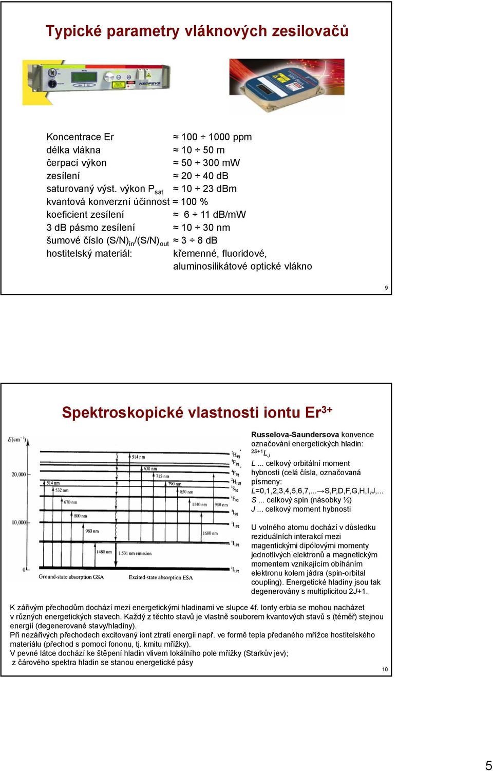 optické vákno 9 Spektrokopické vatnoti iontu 3+ Rueova-Saunderova konvence označování energetických hadin: S+1 L J L... cekový orbitání moment hybnoti (ceá čía, označovaná pímeny: L=0,1,,3,4,5,6,7,.