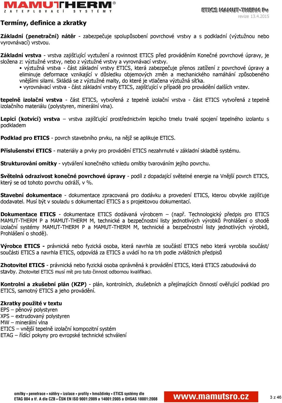 výztužná vrstva - část základní vrstvy ETICS, která zabezpečuje přenos zatížení z povrchové úpravy a eliminuje deformace vznikající v důsledku objemových změn a mechanického namáhání způsobeného