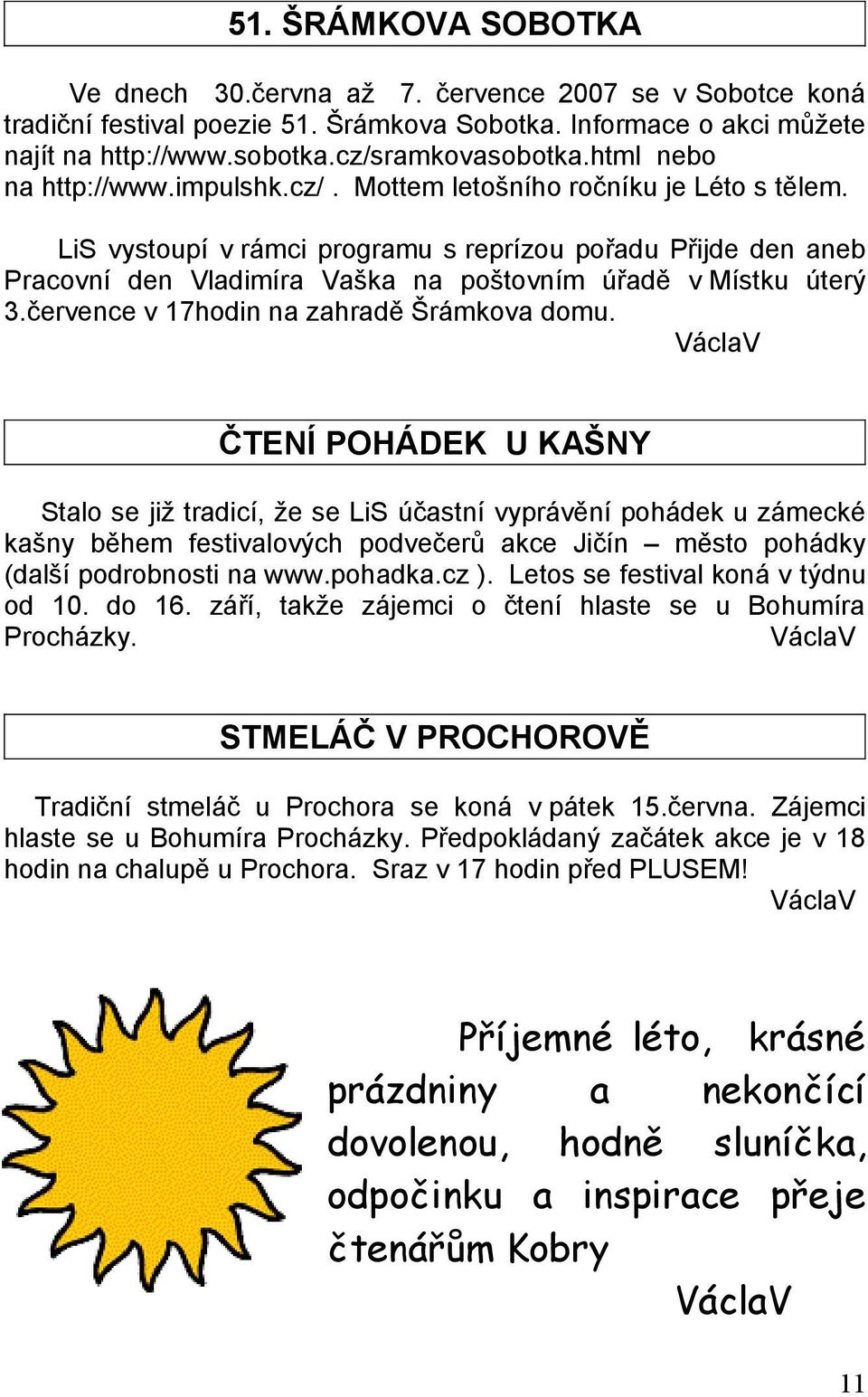 LiS vystoupí v rámci programu s reprízou pořadu Přijde den aneb Pracovní den Vladimíra Vaška na poštovním úřadě v Místku úterý 3.července v 17hodin na zahradě Šrámkova domu.