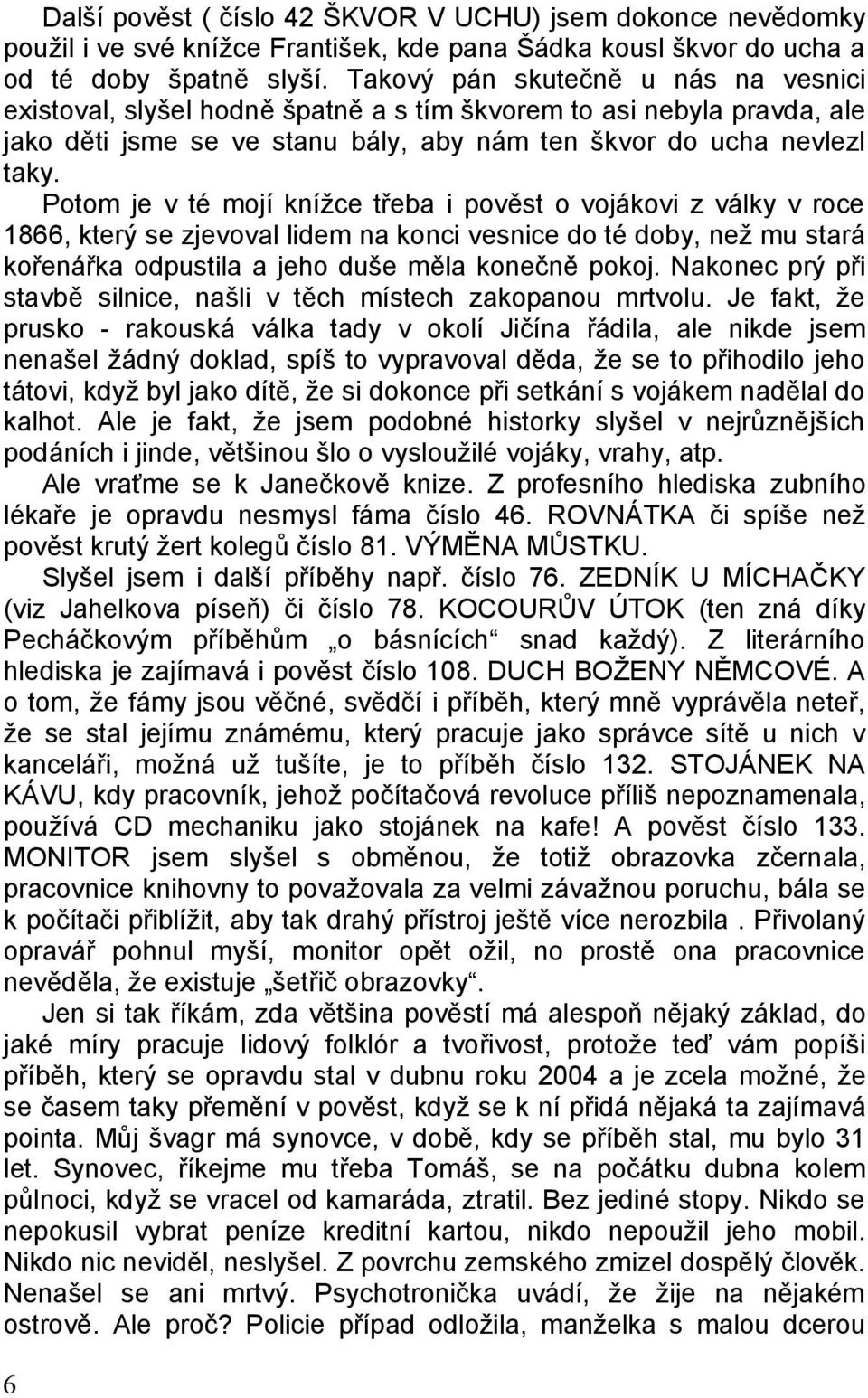 Potom je v té mojí knížce třeba i pověst o vojákovi z války v roce 1866, který se zjevoval lidem na konci vesnice do té doby, než mu stará kořenářka odpustila a jeho duše měla konečně pokoj.