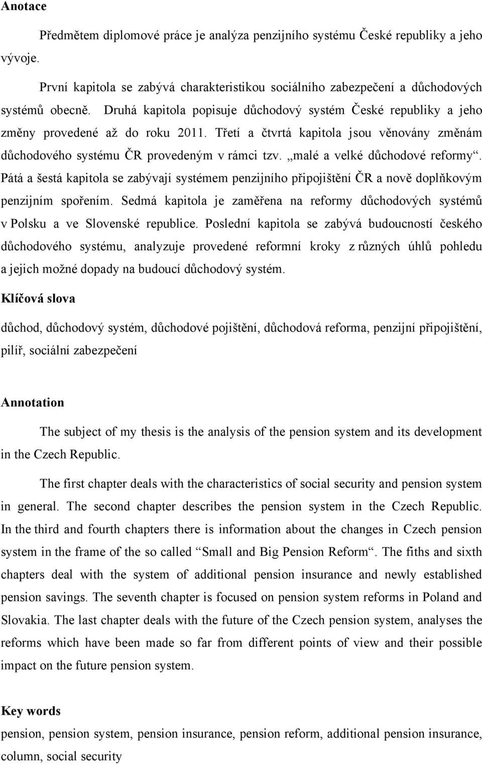 malé a velké důchodové reformy. Pátá a šestá kapitola se zabývají systémem penzijního připojištění ČR a nově doplňkovým penzijním spořením.