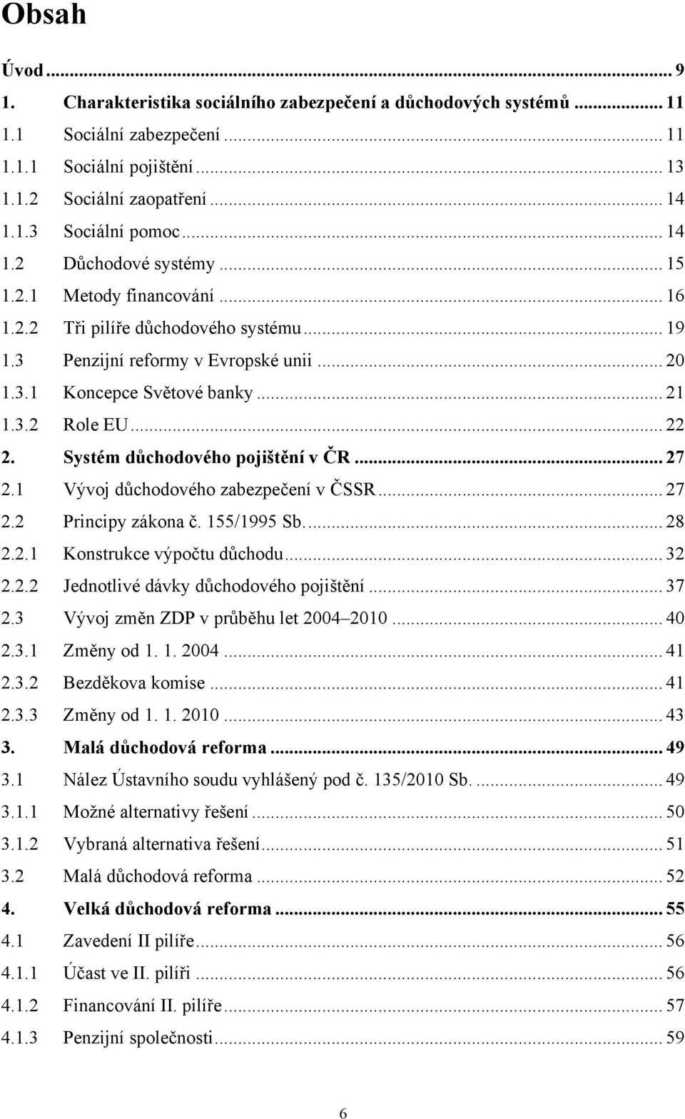 .. 22 2. Systém důchodového pojištění v ČR... 27 2.1 Vývoj důchodového zabezpečení v ČSSR... 27 2.2 Principy zákona č. 155/1995 Sb.... 28 2.2.1 Konstrukce výpočtu důchodu... 32 2.2.2 Jednotlivé dávky důchodového pojištění.