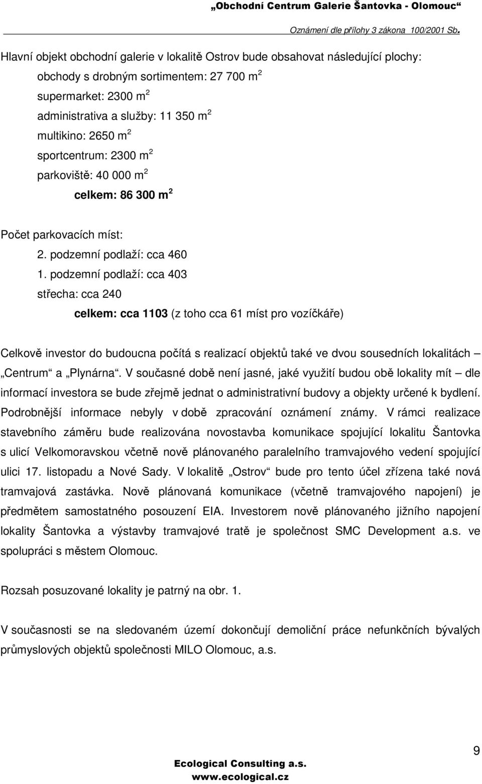 podzemní podlaží: cca 403 střecha: cca 240 celkem: cca 1103 (z toho cca 61 míst pro vozíčkáře) Celkově investor do budoucna počítá s realizací objektů také ve dvou sousedních lokalitách Centrum a