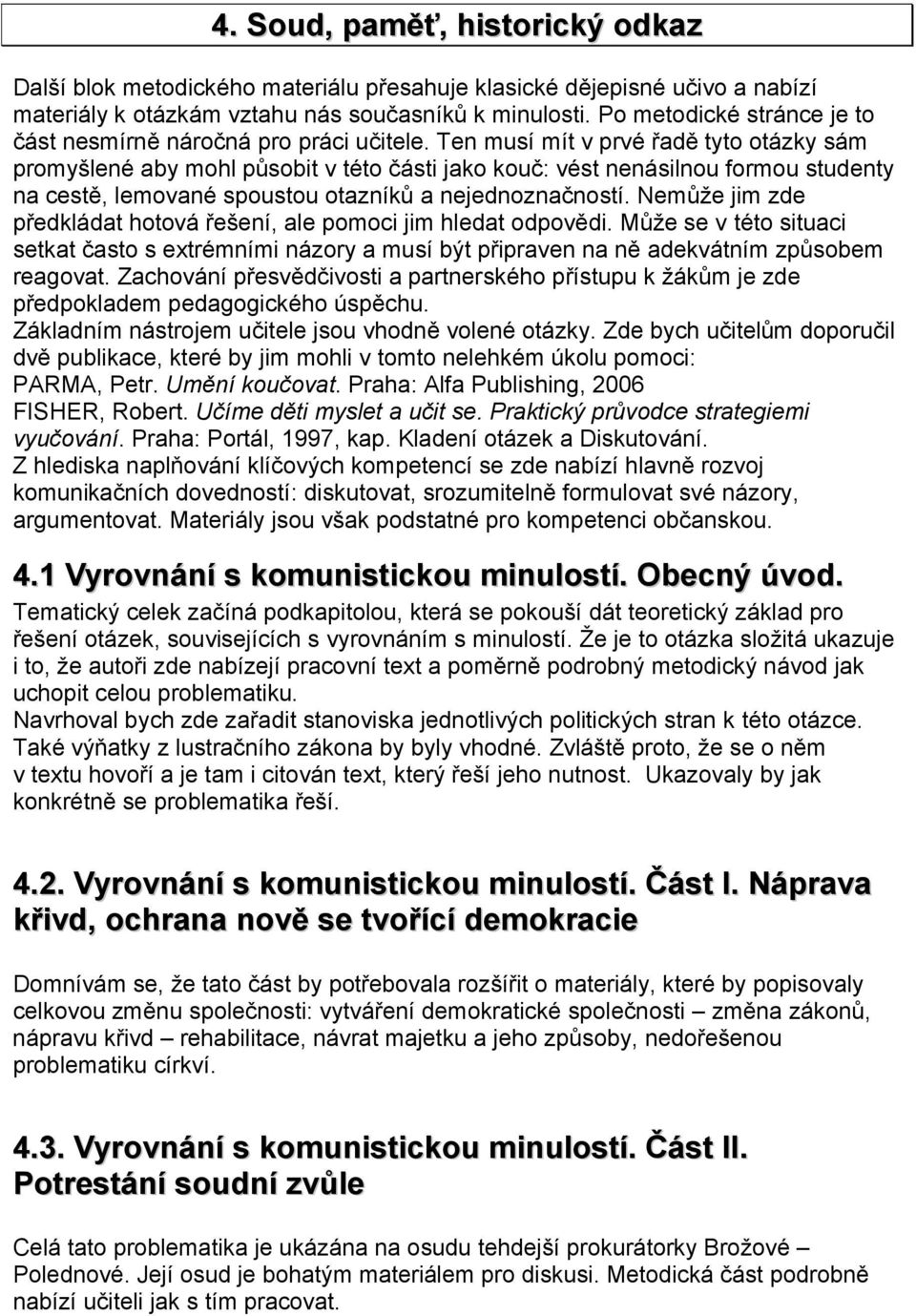 Ten musí mít v prvé řadě tyto otázky sám promyšlené aby mohl působit v této části jako kouč: vést nenásilnou formou studenty na cestě, lemované spoustou otazníků a nejednoznačností.