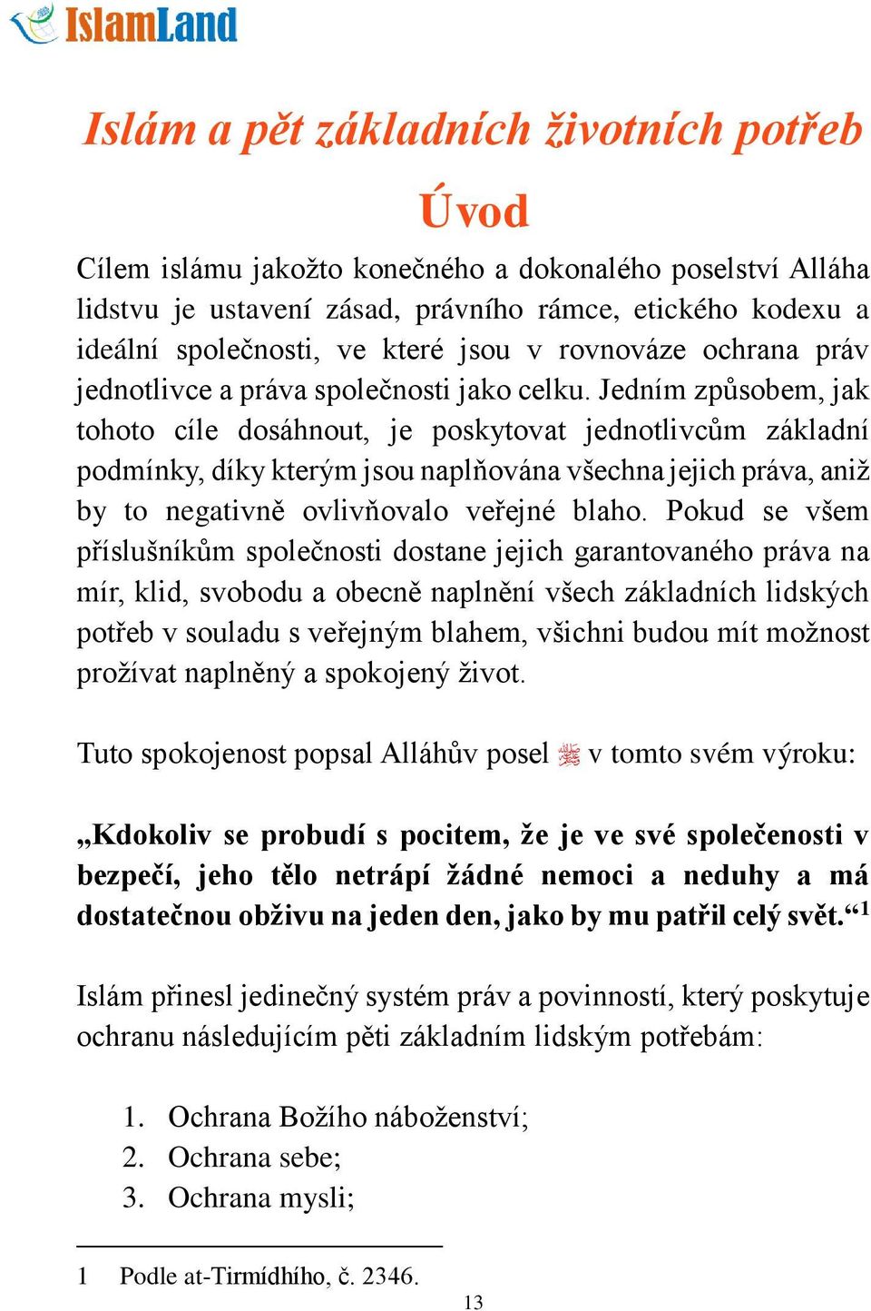 Jedním způsobem, jak tohoto cíle dosáhnout, je poskytovat jednotlivcům základní podmínky, díky kterým jsou naplňována všechna jejich práva, aniž by to negativně ovlivňovalo veřejné blaho.