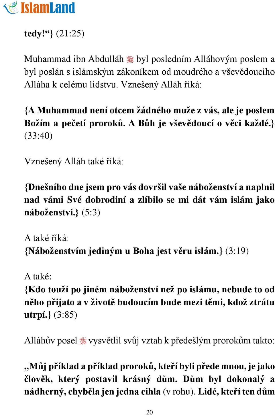 } (33:40) Vznešený Alláh také říká: {Dnešního dne jsem pro vás dovršil vaše náboženství a naplnil nad vámi Své dobrodiní a zlíbilo se mi dát vám islám jako náboženství.