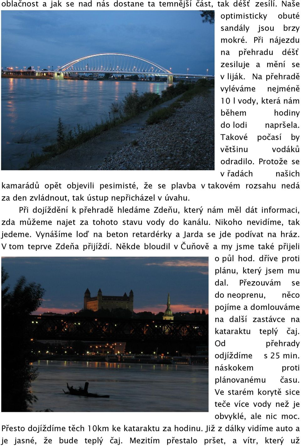 Protože se v řadách našich kamarádů opět objevili pesimisté, že se plavba v takovém rozsahu nedá za den zvládnout, tak ústup nepřicházel v úvahu.