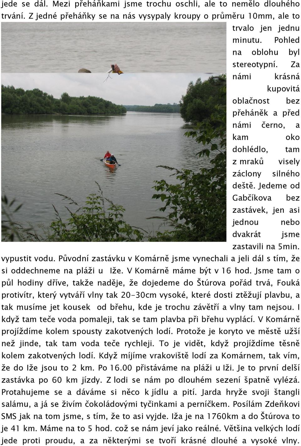 Jedeme od Gabčíkova bez zastávek, jen asi jednou nebo dvakrát jsme zastavili na 5min. vypustit vodu. Původní zastávku v Komárně jsme vynechali a jeli dál s tím, že si oddechneme na pláži u Iže.