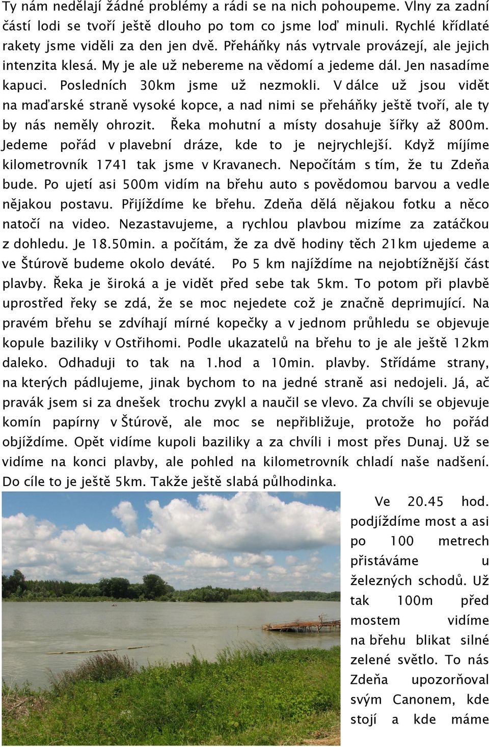 V dálce už jsou vidět na maďarské straně vysoké kopce, a nad nimi se přeháňky ještě tvoří, ale ty by nás neměly ohrozit. Řeka mohutní a místy dosahuje šířky až 800m.