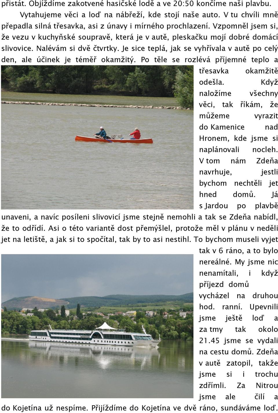 Nalévám si dvě čtvrtky. Je sice teplá, jak se vyhřívala v autě po celý den, ale účinek je téměř okamžitý. Po těle se rozlévá příjemné teplo a třesavka okamžitě odešla.