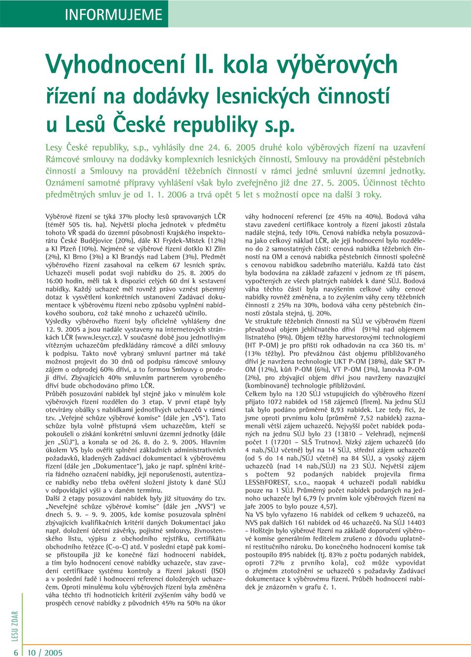 jedné smluvní územní jednotky. Oznámení samotné pfiípravy vyhlá ení v ak bylo zvefiejnûno jiï dne 27. 5. 2005. Úãinnost tûchto pfiedmûtn ch smluv je od 1.