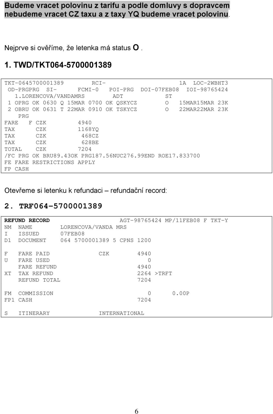 LORENCOVA/VANDAMRS ADT ST 1 OPRG OK 0630 Q 15MAR 0700 OK QSKYCZ O 15MAR15MAR 23K 2 OBRU OK 0631 T 22MAR 0910 OK TSKYCZ O 22MAR22MAR 23K PRG FARE F CZK 4940 TAX CZK 1168YQ TAX CZK 468CZ TAX CZK 628BE