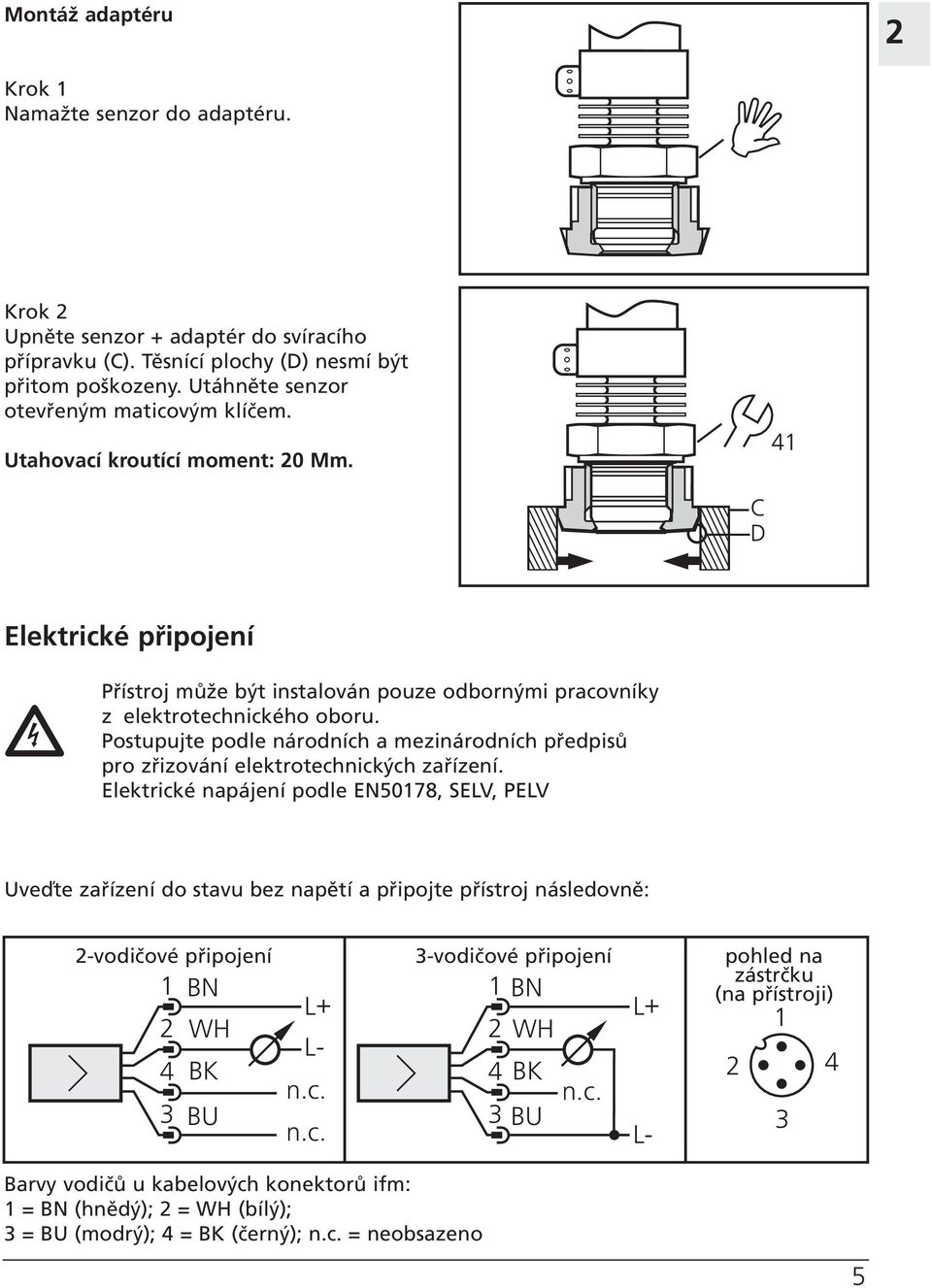 Postupujte podle národních a mezinárodních předpisů pro zřizování elektrotechnických zařízení.