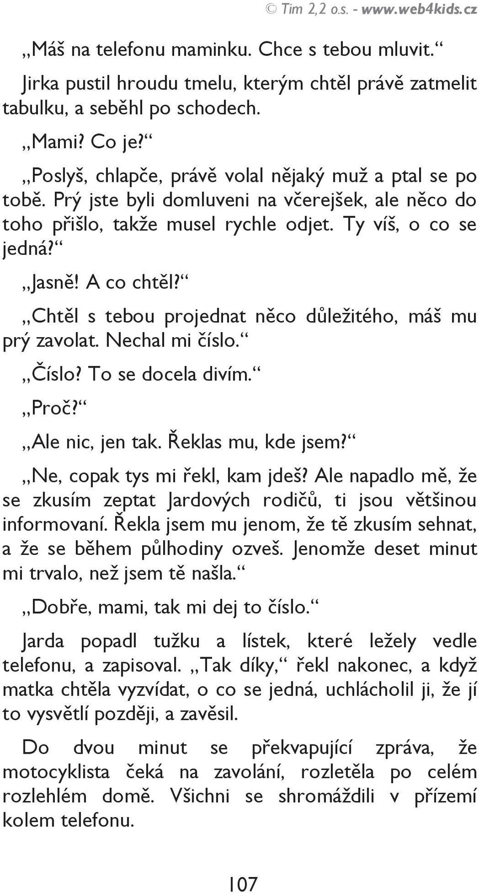 Chtěl s tebou projednat něco důležitého, máš mu prý zavolat. Nechal mi číslo. Číslo? To se docela divím. Proč? Ale nic, jen tak. Řeklas mu, kde jsem? Ne, copak tys mi řekl, kam jdeš?