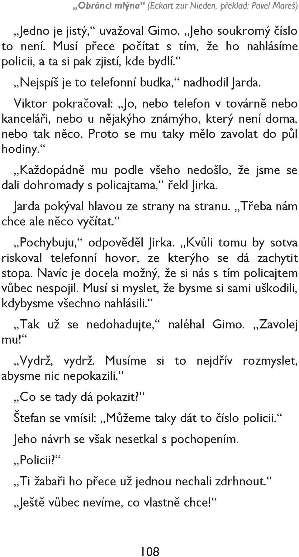 Proto se mu taky mělo zavolat do půl hodiny. Každopádně mu podle všeho nedošlo, že jsme se dali dohromady s policajtama, řekl Jirka. Jarda pokýval hlavou ze strany na stranu.