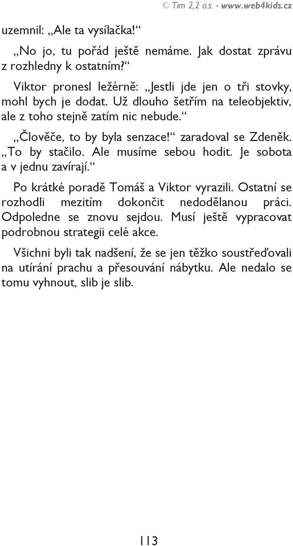 zaradoval se Zdeněk. To by stačilo. Ale musíme sebou hodit. Je sobota a v jednu zavírají. Po krátké poradě Tomáš a Viktor vyrazili.