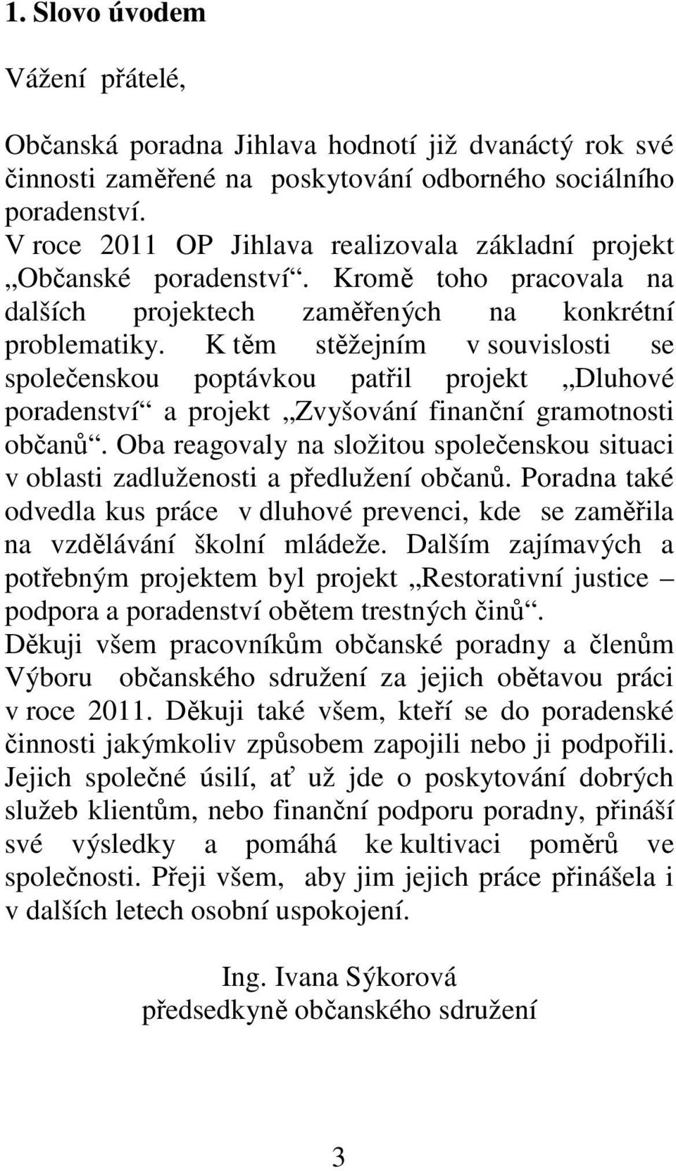 K těm stěžejním v souvislosti se společenskou poptávkou patřil projekt Dluhové poradenství a projekt Zvyšování finanční gramotnosti občanů.