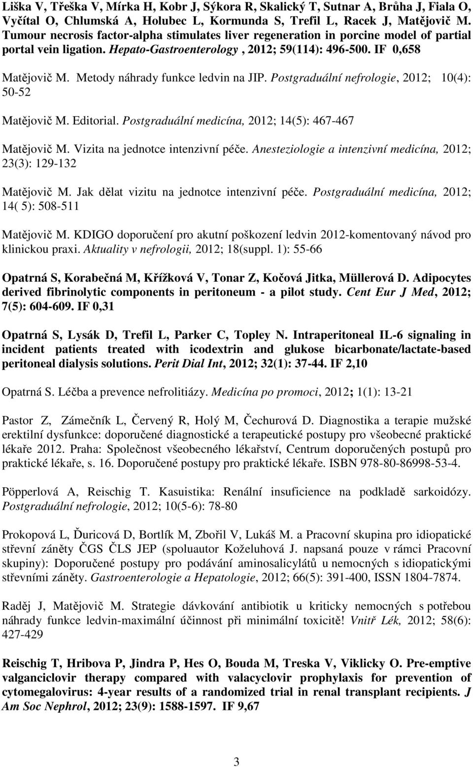 Metody náhrady funkce ledvin na JIP. Postgraduální nefrologie, 2012; 10(4): 50-52 Matějovič M. Editorial. Postgraduální medicína, 2012; 14(5): 467-467 Matějovič M. Vizita na jednotce intenzivní péče.