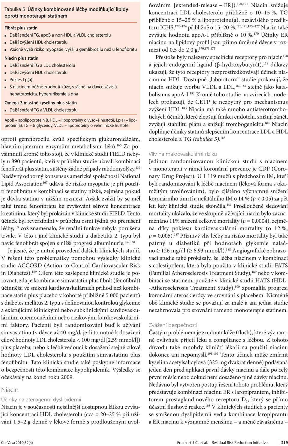 dávce závislá hepatotoxicita, hyperurikemie a dna Omega-3 mastné kyseliny plus statin Další snížení TG a VLDL cholesterolu ApoB apolipoprotein B, HDL lipoproteiny o vysoké hustotě, Lp(a)