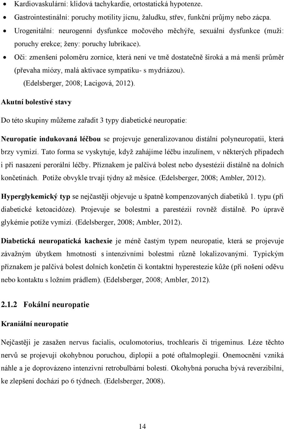 Oči: zmenšení poloměru zornice, která není ve tmě dostatečně široká a má menší průměr (převaha miózy, malá aktivace sympatiku- s mydriázou). (Edelsberger, 2008; Lacigová, 2012).