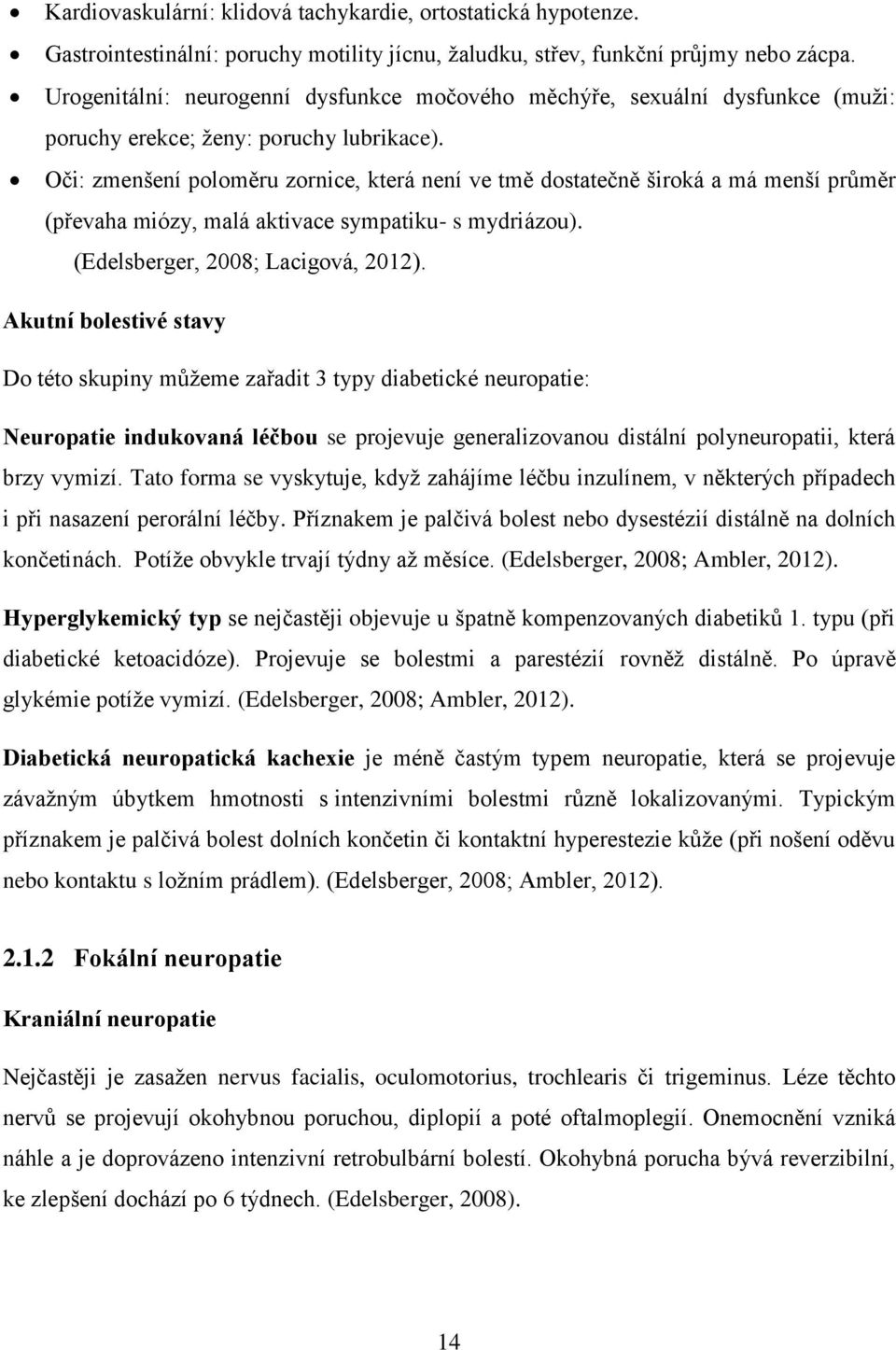 Oči: zmenšení poloměru zornice, která není ve tmě dostatečně široká a má menší průměr (převaha miózy, malá aktivace sympatiku- s mydriázou). (Edelsberger, 2008; Lacigová, 2012).