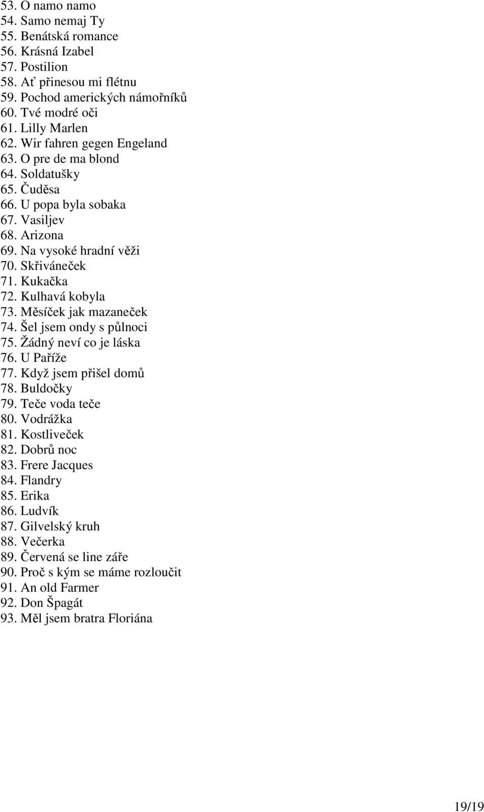 Kulhavá kobyla 73. Měsíček jak mazaneček 74. Šel jsem ondy s půlnoci 75. Žádný neví co je láska 76. U Paříže 77. Když jsem přišel domů 78. Buldočky 79. Teče voda teče 80. Vodrážka 81.