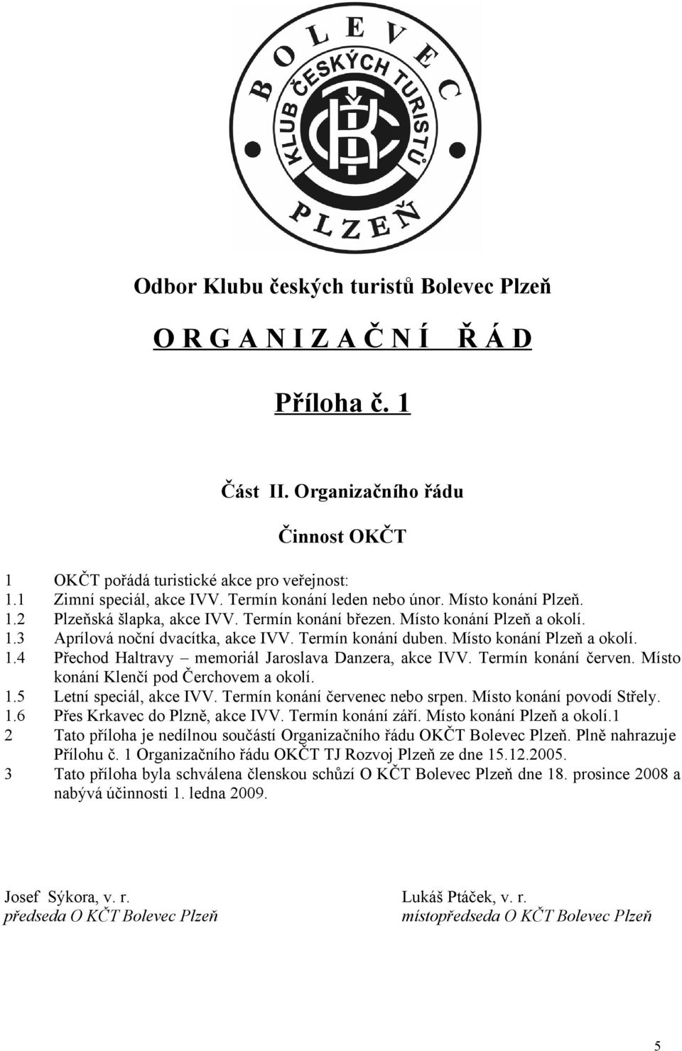 Místo konání Plzeň a okolí. 1.4 Přechod Haltravy memoriál Jaroslava Danzera, akce IVV. Termín konání červen. Místo konání Klenčí pod Čerchovem a okolí. 1.5 Letní speciál, akce IVV.