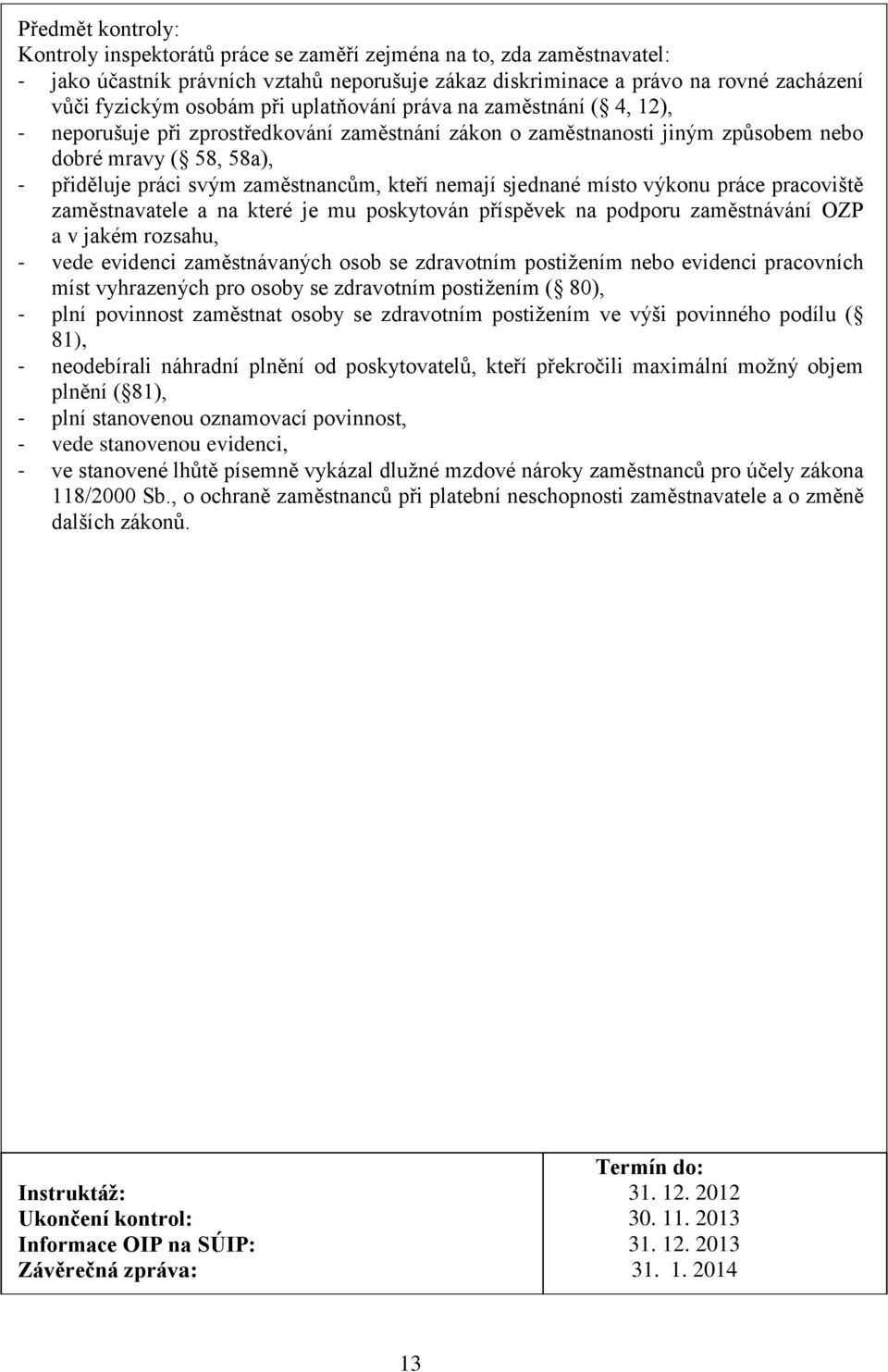 nemají sjednané místo výkonu práce pracoviště zaměstnavatele a na které je mu poskytován příspěvek na podporu zaměstnávání OZP a v jakém rozsahu, - vede evidenci zaměstnávaných osob se zdravotním