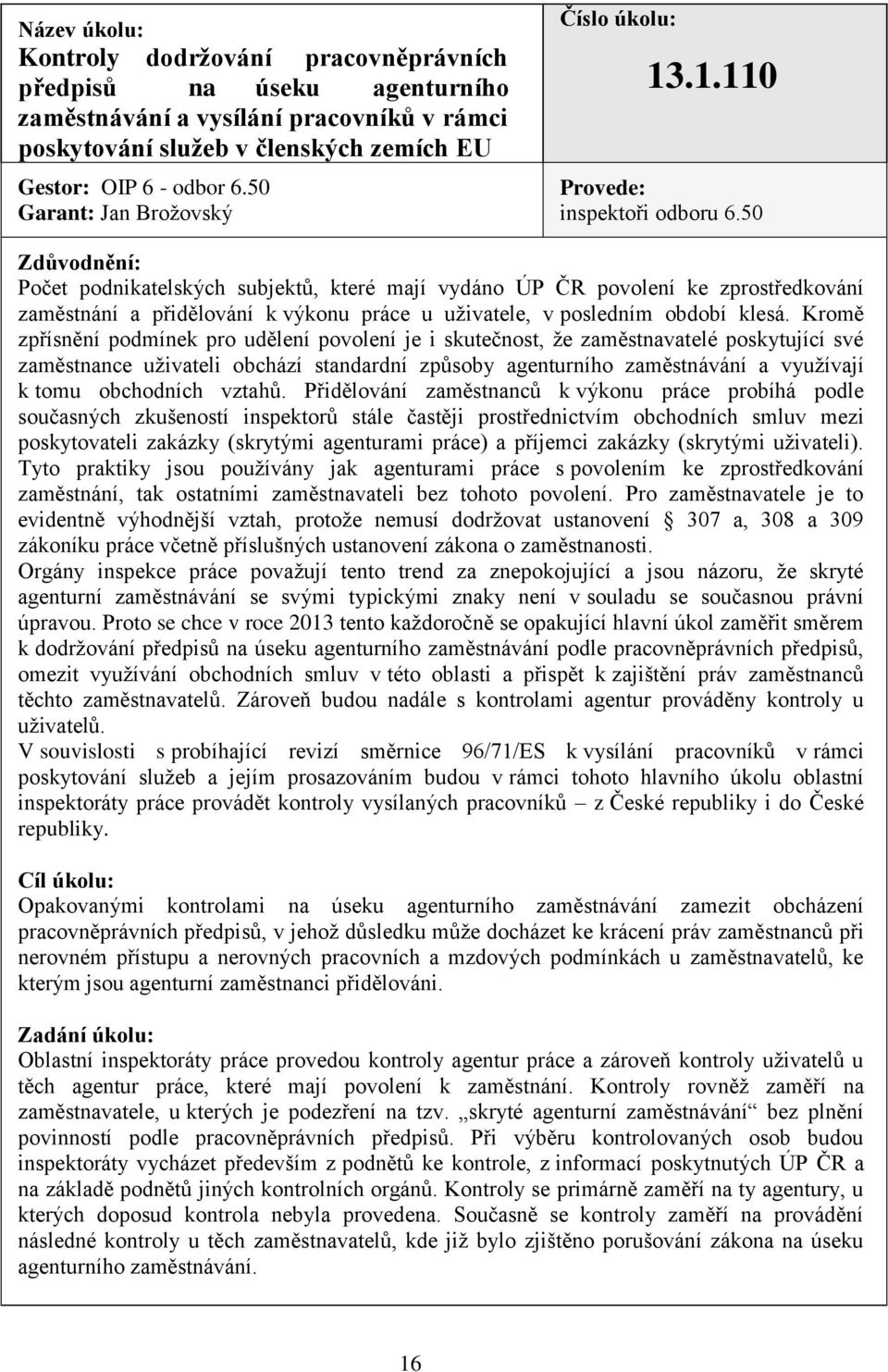 50 Zdůvodnění: Počet podnikatelských subjektů, které mají vydáno ÚP ČR povolení ke zprostředkování zaměstnání a přidělování k výkonu práce u uživatele, v posledním období klesá.