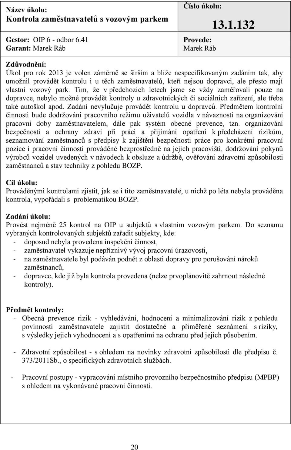 .1.132 Zdůvodnění: Úkol pro rok 2013 je volen záměrně se širším a blíže nespecifikovaným zadáním tak, aby umožnil provádět kontrolu i u těch zaměstnavatelů, kteří nejsou dopravci, ale přesto mají