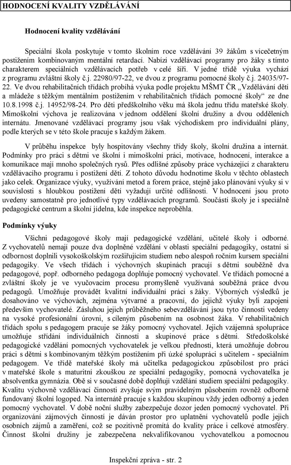 j. 24035/97-22. Ve dvou rehabilitačních třídách probíhá výuka podle projektu MŠMT ČR Vzdělávání dětí a mládeže s těžkým mentálním postižením v rehabilitačních třídách pomocné školy ze dne 10.8.1998 č.