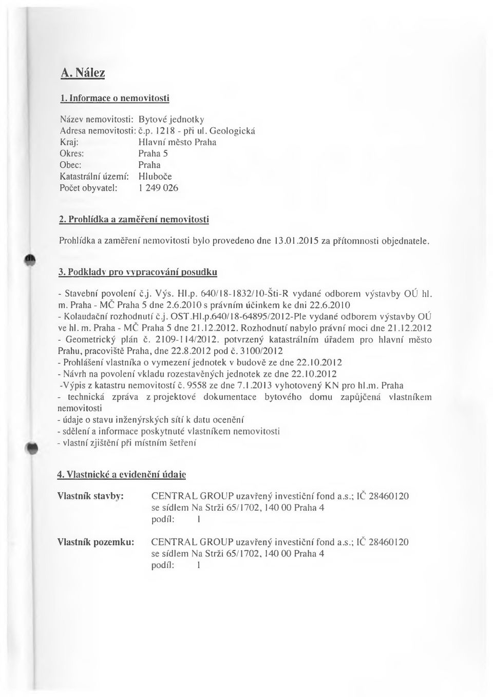 Prohlídka a zaměření nemovitosti Prohlídka a zaměření nemovitosti bylo provedeno dne 13.01.2015 za přítomnosti objednatele. 3. Podklady pro vypracování posudku - Stavební povolení č.j. Výs. Hl.p. 640/18-1832/10-Šti-R vydané odborem výstavby OÚ hl.