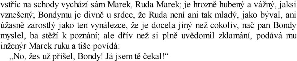 že je docela jiný než cokoliv, nač pan Bondy myslel, ba stěží k poznání; ale dřív než si plně