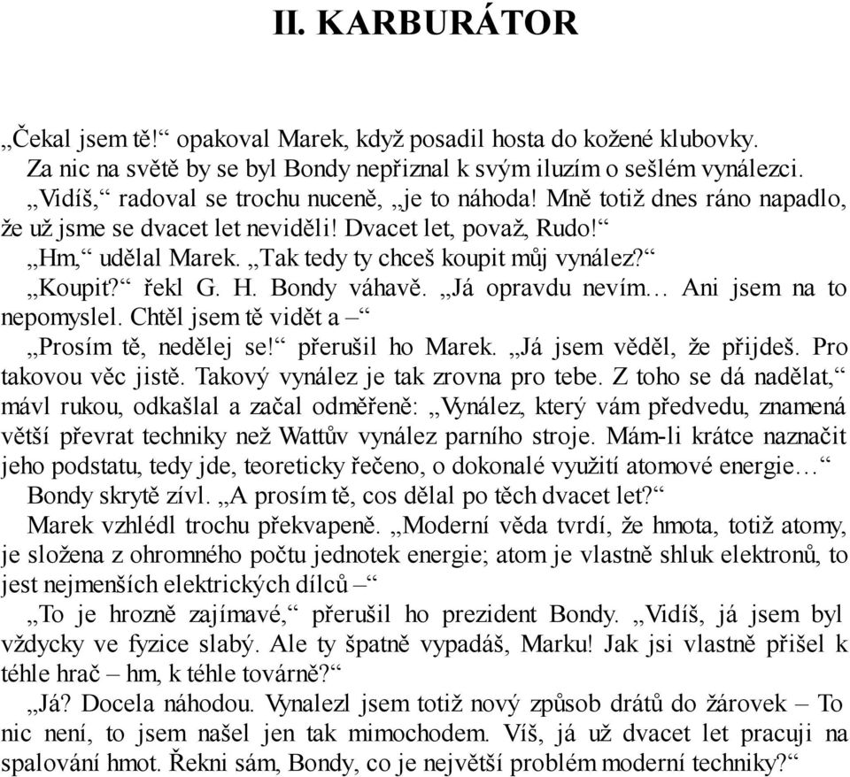 řekl G. H. Bondy váhavě. Já opravdu nevím Ani jsem na to nepomyslel. Chtěl jsem tě vidět a Prosím tě, nedělej se! přerušil ho Marek. Já jsem věděl, že přijdeš. Pro takovou věc jistě.